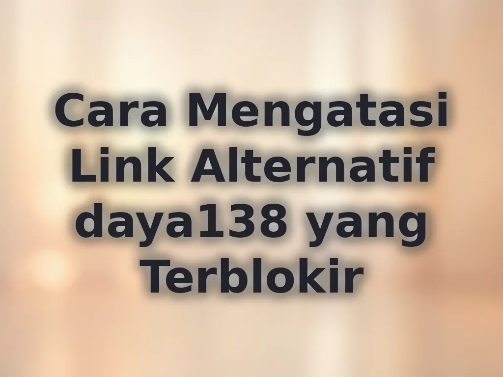 Cara Mengatasi Link Alternatif daya138 yang Terblokir