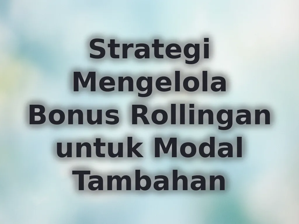 Strategi Mengelola Bonus Rollingan untuk Modal Tambahan
