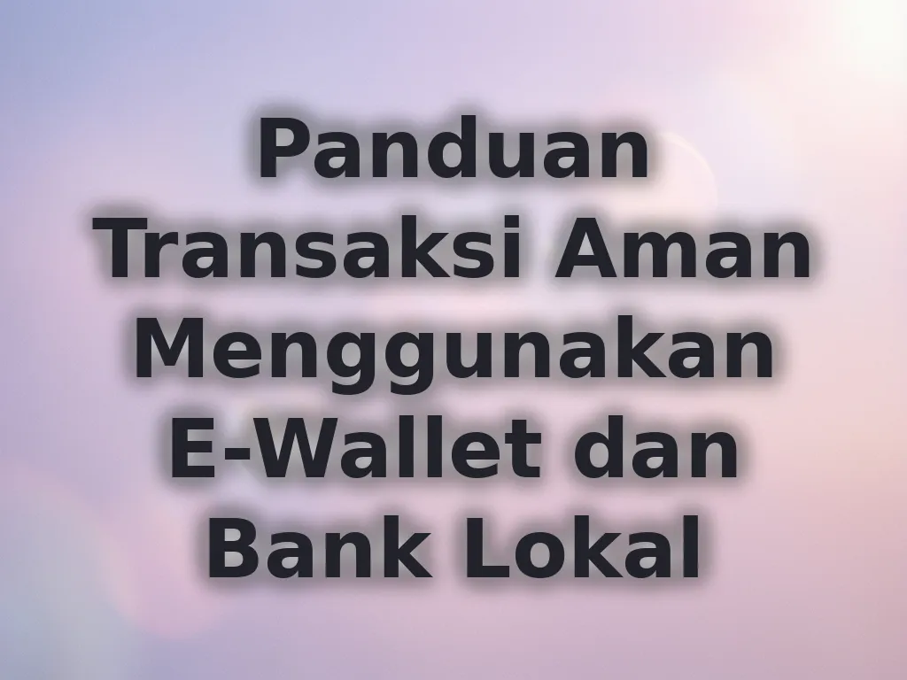 Panduan Transaksi Aman Menggunakan E-Wallet dan Bank Lokal